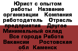 Юрист с опытом работы › Название организации ­ Компания-работодатель › Отрасль предприятия ­ Другое › Минимальный оклад ­ 1 - Все города Работа » Вакансии   . Ростовская обл.,Каменск-Шахтинский г.